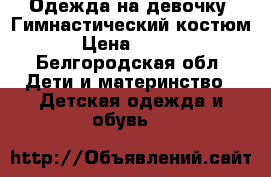 Одежда на девочку. Гимнастический костюм. › Цена ­ 4 999 - Белгородская обл. Дети и материнство » Детская одежда и обувь   